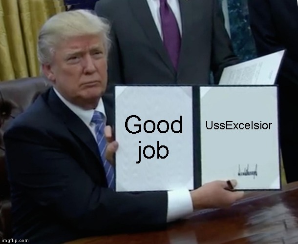Trump Bill Signing Meme | Good job UssExcelsior | image tagged in memes,trump bill signing | made w/ Imgflip meme maker