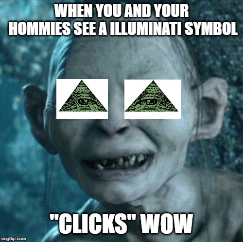 Gollum | WHEN YOU AND YOUR HOMMIES SEE A ILLUMINATI SYMBOL; "CLICKS" WOW | image tagged in memes,gollum | made w/ Imgflip meme maker