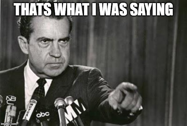 Richard Nixon | THATS WHAT I WAS SAYING | image tagged in richard nixon | made w/ Imgflip meme maker