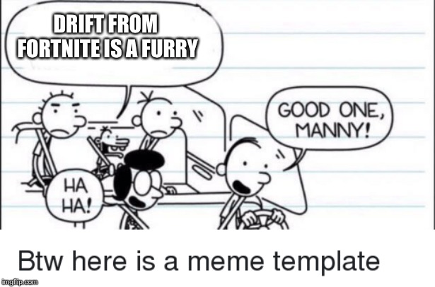 Good one, Manny! | DRIFT FROM FORTNITE IS A FURRY | image tagged in fortnite | made w/ Imgflip meme maker