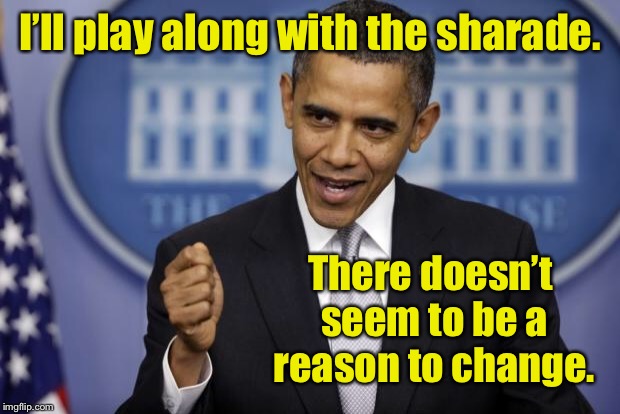 Barack Obama | I’ll play along with the sharade. There doesn’t seem to be a reason to change. | image tagged in barack obama | made w/ Imgflip meme maker