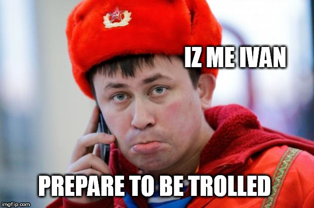Sad Russian | IZ ME IVAN; PREPARE TO BE TROLLED | image tagged in sad russian | made w/ Imgflip meme maker