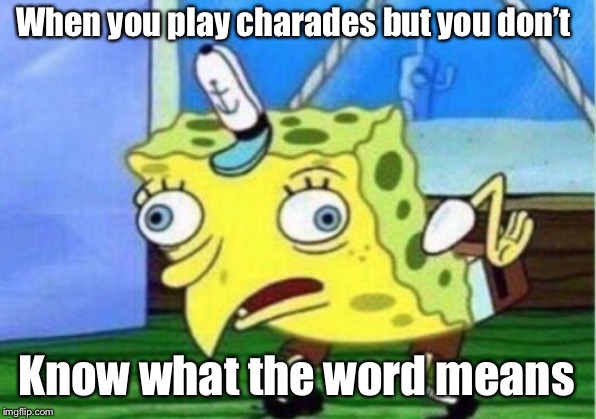 Mocking Spongebob Meme | When you play charades but you don’t; Know what the word means | image tagged in memes,mocking spongebob | made w/ Imgflip meme maker