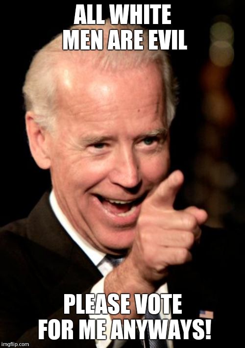 Does he listen to what he says? | ALL WHITE MEN ARE EVIL; PLEASE VOTE FOR ME ANYWAYS! | image tagged in memes,joe biden,dude you're an idiot | made w/ Imgflip meme maker