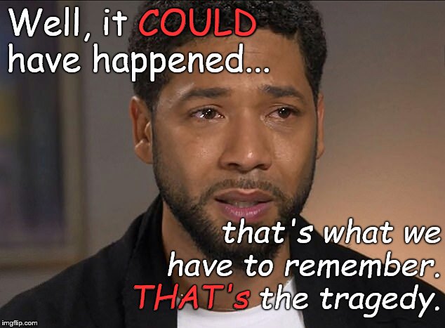 For a minute it looked like Mr. Smollett was going to suffer the consequence of American racism. But justice PREVAILED! | COULD; Well, it COULD have happened... that's what we have to remember. THAT's the tragedy. THAT's | image tagged in jussie smollett | made w/ Imgflip meme maker