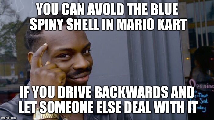 Roll Safe Think About It Meme | YOU CAN AVOLD THE BLUE SPINY SHELL IN MARIO KART; IF YOU DRIVE BACKWARDS AND LET SOMEONE ELSE DEAL WITH IT | image tagged in memes,roll safe think about it | made w/ Imgflip meme maker