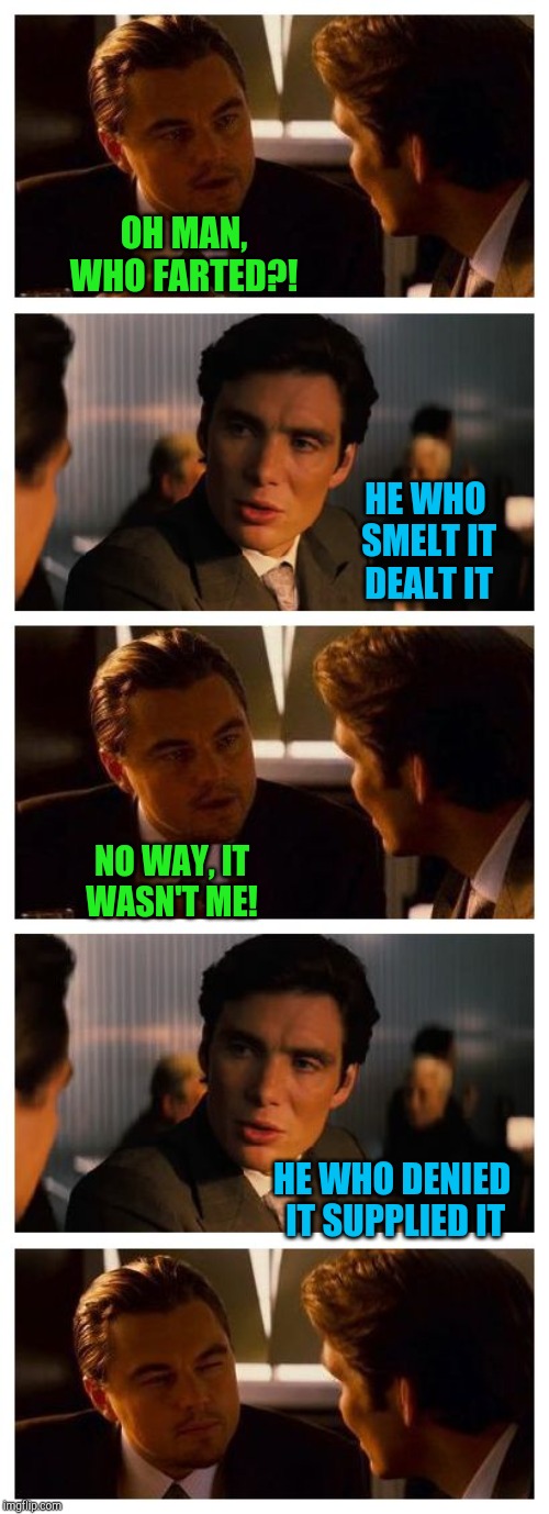 Leonardo Inception (Extended) | OH MAN, WHO FARTED?! HE WHO SMELT IT DEALT IT; NO WAY, IT WASN'T ME! HE WHO DENIED IT SUPPLIED IT | image tagged in leonardo inception extended,fart jokes,jbmemegeek | made w/ Imgflip meme maker