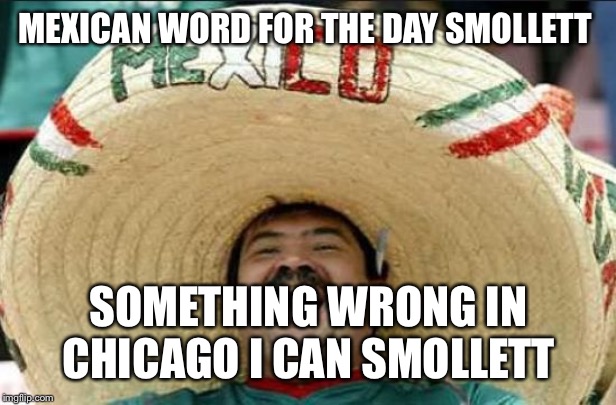 mexican word of the day | MEXICAN WORD FOR THE DAY SMOLLETT; SOMETHING WRONG IN CHICAGO I CAN SMOLLETT | image tagged in mexican word of the day | made w/ Imgflip meme maker