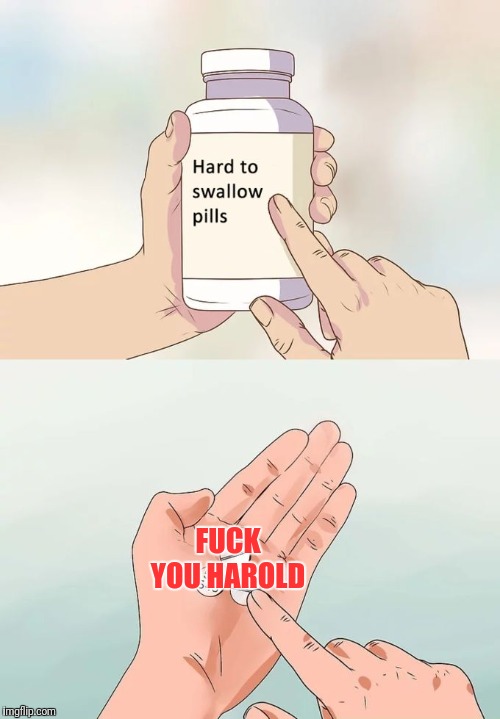 Hard To Swallow Pills Meme | F**K YOU HAROLD | image tagged in memes,hard to swallow pills | made w/ Imgflip meme maker