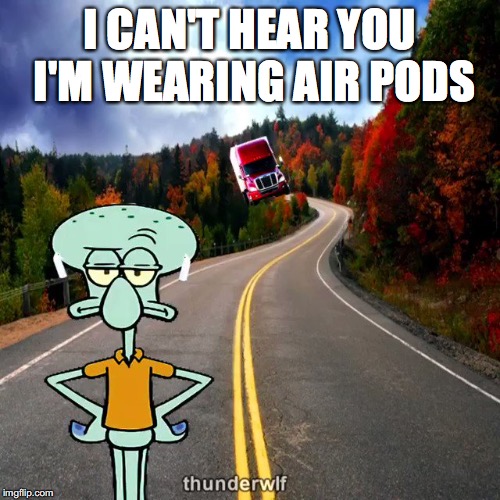 Air pods | I CAN'T HEAR YOU I'M WEARING AIR PODS | image tagged in air pods | made w/ Imgflip meme maker