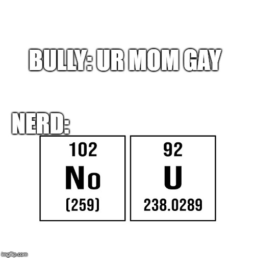 BULLY: UR MOM GAY; NERD: | image tagged in no u | made w/ Imgflip meme maker
