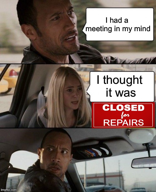 The Rock Driving Meme | I had a meeting in my mind I thought it was | image tagged in memes,the rock driving | made w/ Imgflip meme maker