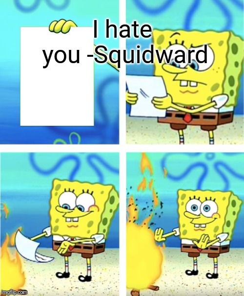 Spongebob Burning Paper | I hate you
-Squidward | image tagged in spongebob burning paper | made w/ Imgflip meme maker