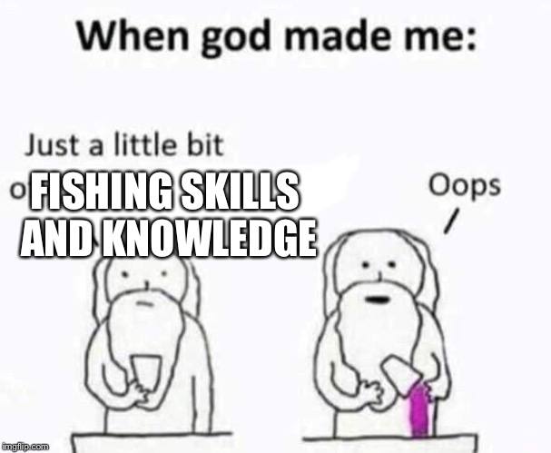 When god made me | FISHING SKILLS AND KNOWLEDGE | image tagged in when god made me | made w/ Imgflip meme maker