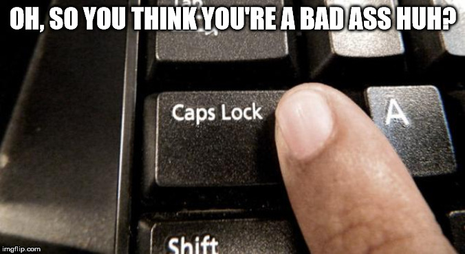 Caps Lock | OH, SO YOU THINK YOU'RE A BAD ASS HUH? | image tagged in caps lock | made w/ Imgflip meme maker