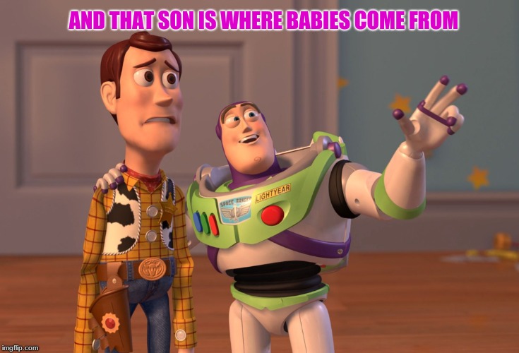X, X Everywhere Meme | AND THAT SON IS WHERE BABIES COME FROM | image tagged in memes,x x everywhere | made w/ Imgflip meme maker