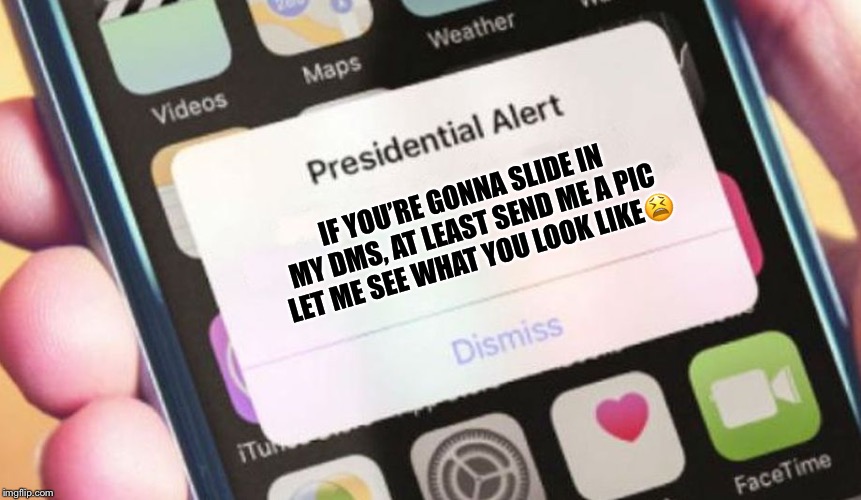 Presidential Alert | IF YOU’RE GONNA SLIDE IN MY DMS, AT LEAST SEND ME A PIC LET ME SEE WHAT YOU LOOK LIKE😫 | image tagged in memes,presidential alert | made w/ Imgflip meme maker