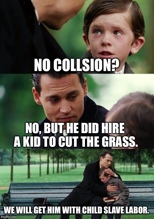 Finding Neverland | NO COLLSION? NO, BUT HE DID HIRE A KID TO CUT THE GRASS. WE WILL GET HIM WITH CHILD SLAVE LABOR. | image tagged in memes,finding neverland | made w/ Imgflip meme maker