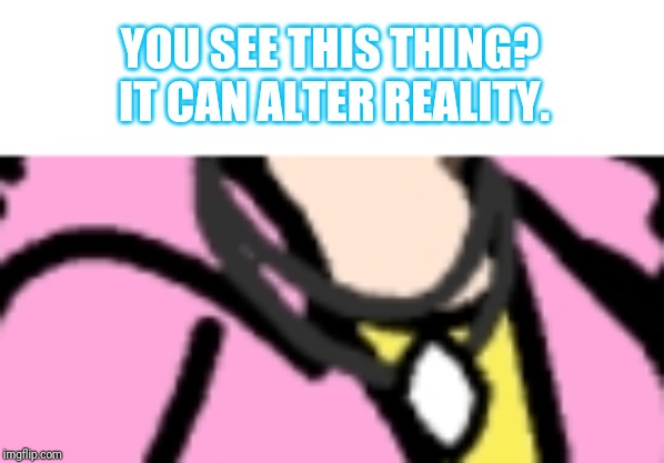 YOU SEE THIS THING? IT CAN ALTER REALITY. | made w/ Imgflip meme maker