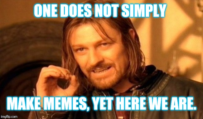 One Does Not Simply | ONE DOES NOT SIMPLY; MAKE MEMES, YET HERE WE ARE. | image tagged in memes,one does not simply | made w/ Imgflip meme maker
