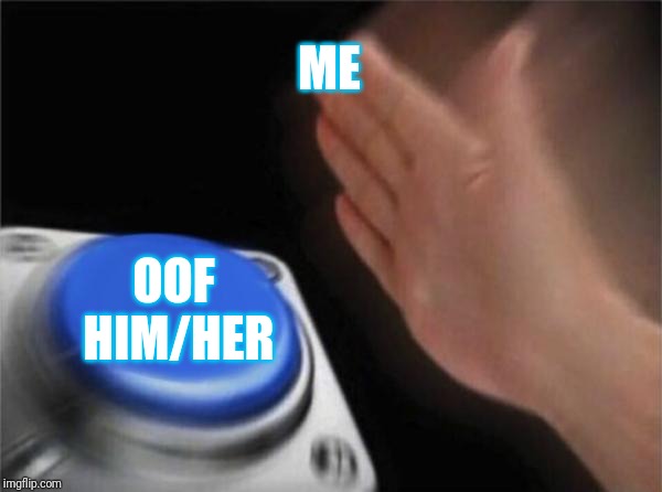 Blank Nut Button | ME; OOF HIM/HER | image tagged in memes,blank nut button | made w/ Imgflip meme maker