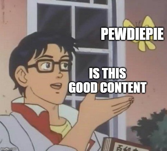 Is This A Pigeon | PEWDIEPIE; IS THIS GOOD CONTENT | image tagged in memes,is this a pigeon | made w/ Imgflip meme maker