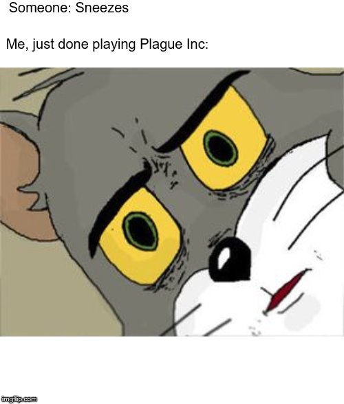 Just finished playing | Someone: Sneezes; Me, just done playing Plague Inc: | image tagged in unsettled tom | made w/ Imgflip meme maker