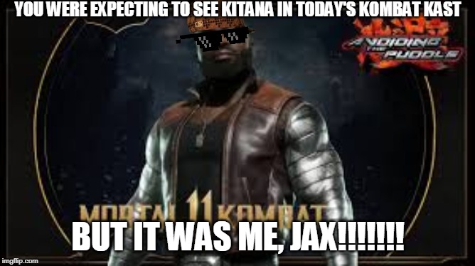 Kombat Kast in a nutshell | YOU WERE EXPECTING TO SEE KITANA IN TODAY'S KOMBAT KAST; BUT IT WAS ME, JAX!!!!!!! | image tagged in mortal kombat | made w/ Imgflip meme maker