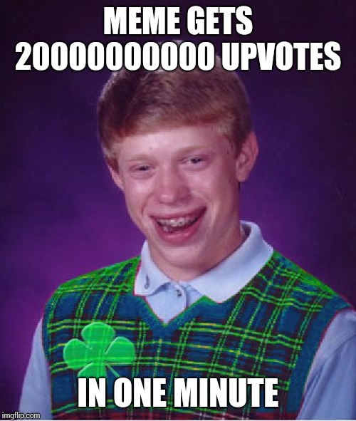 good luck brian | MEME GETS 20000000000 UPVOTES; IN ONE MINUTE | image tagged in good luck brian | made w/ Imgflip meme maker