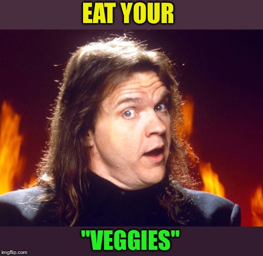 Meatloaf | EAT YOUR "VEGGIES" | image tagged in meatloaf | made w/ Imgflip meme maker