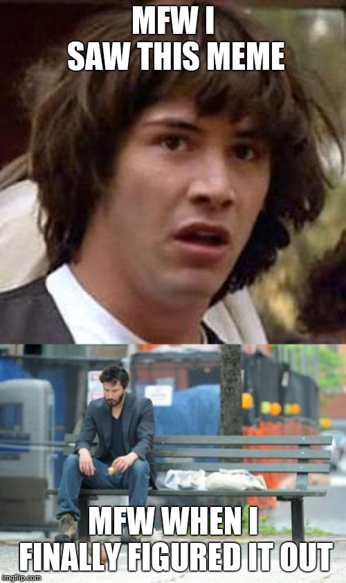 MFW I SAW THIS MEME MFW WHEN I FINALLY FIGURED IT OUT | image tagged in memes,conspiracy keanu,sad keanu | made w/ Imgflip meme maker