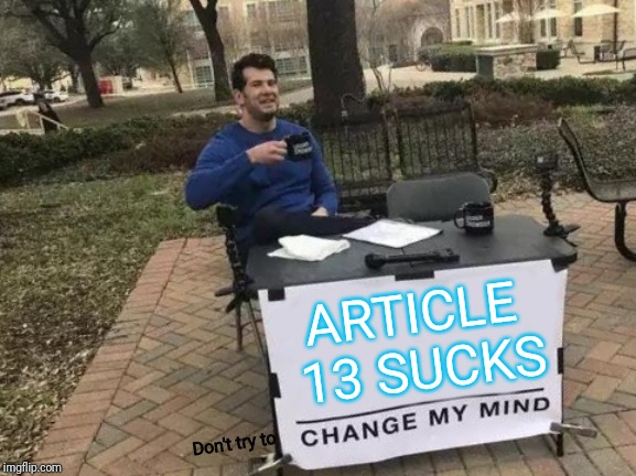 Change My Mind Meme | ARTICLE 13 SUCKS Don't try to | image tagged in memes,change my mind | made w/ Imgflip meme maker