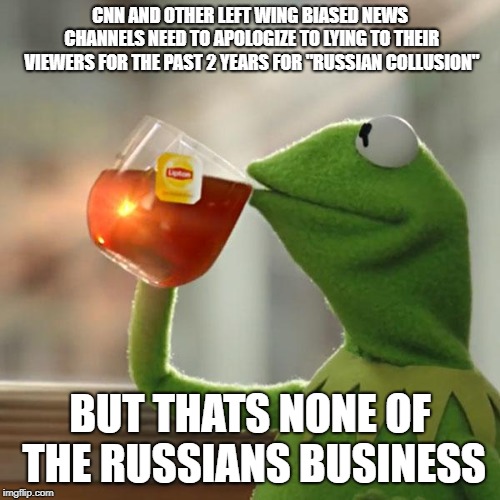 But That's None Of My Business Meme | CNN AND OTHER LEFT WING BIASED NEWS CHANNELS NEED TO APOLOGIZE TO LYING TO THEIR VIEWERS FOR THE PAST 2 YEARS FOR "RUSSIAN COLLUSION"; BUT THATS NONE OF THE RUSSIANS BUSINESS | image tagged in memes,but thats none of my business,kermit the frog | made w/ Imgflip meme maker