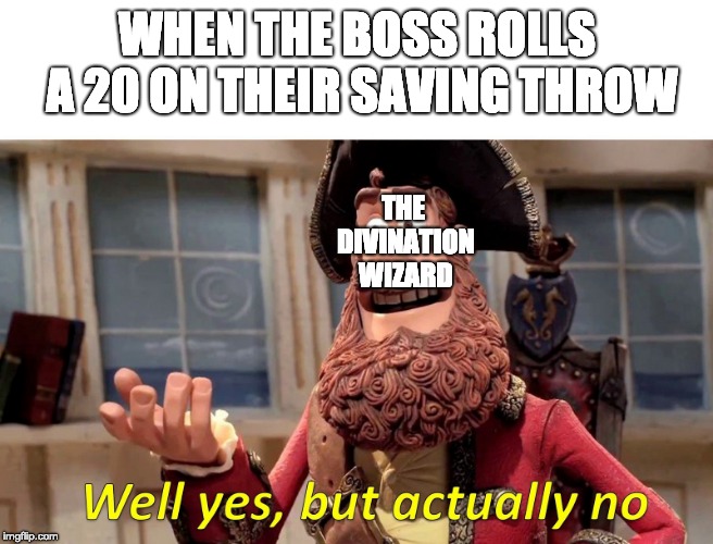 Well Yes, But Actually No Meme | WHEN THE BOSS ROLLS A 20 ON THEIR SAVING THROW; THE DIVINATION WIZARD | image tagged in well yes but actually no | made w/ Imgflip meme maker