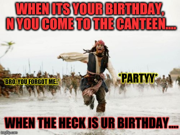 When is urs....?? | WHEN ITS YOUR BIRTHDAY, N YOU COME TO THE CANTEEN.... *PARTYY*; *BRO, YOU FORGOT ME..*; WHEN THE HECK IS UR BIRTHDAY.... | image tagged in memes,jack sparrow being chased,school,funny,canteen,high school | made w/ Imgflip meme maker