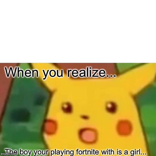 Surprised Pikachu | When you realize... The boy your playing fortnite with is a girl... | image tagged in memes,surprised pikachu | made w/ Imgflip meme maker