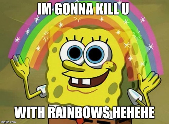 Imagination Spongebob Meme | IM GONNA KILL U; WITH RAINBOWS HEHEHE | image tagged in memes,imagination spongebob | made w/ Imgflip meme maker