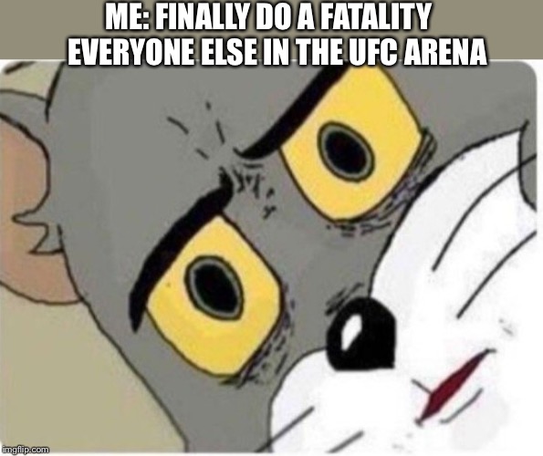 Tom and Jerry meme | ME: FINALLY DO A FATALITY 

EVERYONE ELSE IN THE UFC ARENA | image tagged in tom and jerry meme | made w/ Imgflip meme maker