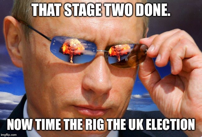 Putin Nuke | THAT STAGE TWO DONE. NOW TIME THE RIG THE UK ELECTION | image tagged in putin nuke | made w/ Imgflip meme maker