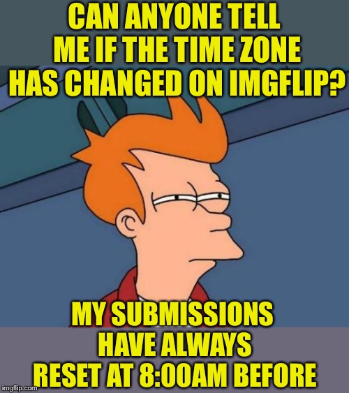 I have my 2 fun submissions back and it’s only 7:30am? | CAN ANYONE TELL ME IF THE TIME ZONE HAS CHANGED ON IMGFLIP? MY SUBMISSIONS HAVE ALWAYS RESET AT 8:00AM BEFORE | image tagged in memes,futurama fry,imgflip,changes,or is it,just me | made w/ Imgflip meme maker