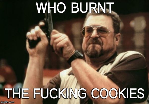 Am I The Only One Around Here Meme | WHO BURNT THE F**KING COOKIES | image tagged in memes,am i the only one around here | made w/ Imgflip meme maker