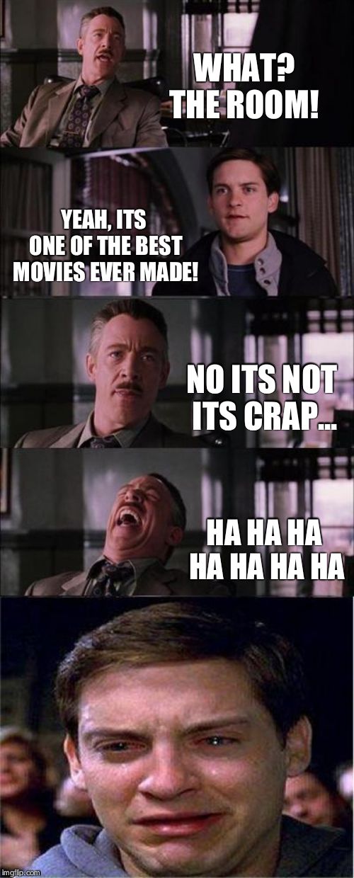 Peter Parker Cry | WHAT? THE ROOM! YEAH, ITS ONE OF THE BEST MOVIES EVER MADE! NO ITS NOT ITS CRAP... HA HA HA HA HA HA HA | image tagged in memes,peter parker cry | made w/ Imgflip meme maker