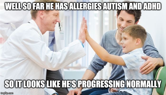 Doctor patient | WELL SO FAR HE HAS ALLERGIES AUTISM AND ADHD; SO IT LOOKS LIKE HE'S PROGRESSING NORMALLY | image tagged in doctor patient | made w/ Imgflip meme maker