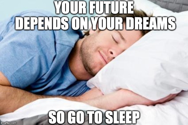 On Planning  Your Future | YOUR FUTURE DEPENDS ON YOUR DREAMS; SO GO TO SLEEP | image tagged in sleeping,satire,dreams,future | made w/ Imgflip meme maker