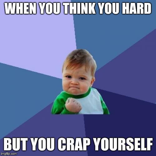 Success Kid | WHEN YOU THINK YOU HARD; BUT YOU CRAP YOURSELF | image tagged in memes,success kid | made w/ Imgflip meme maker