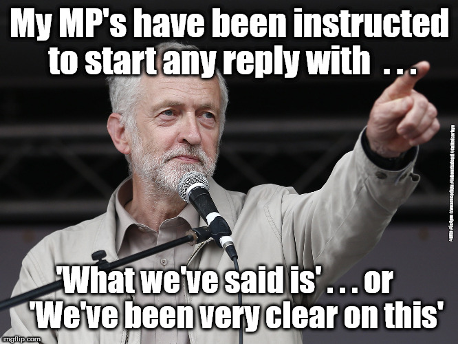 Labour MP's - What we've said is | My MP's have been instructed to start any reply with  . . . #gtto #jc4pm #wearecorbyn #labourisdead #cultofcorbyn; 'What we've said is' . . . or   
'We've been very clear on this' | image tagged in communist socialist,funny,wearecorbyn,labourisdead,cultofcorbyn,gtto jc4pm | made w/ Imgflip meme maker