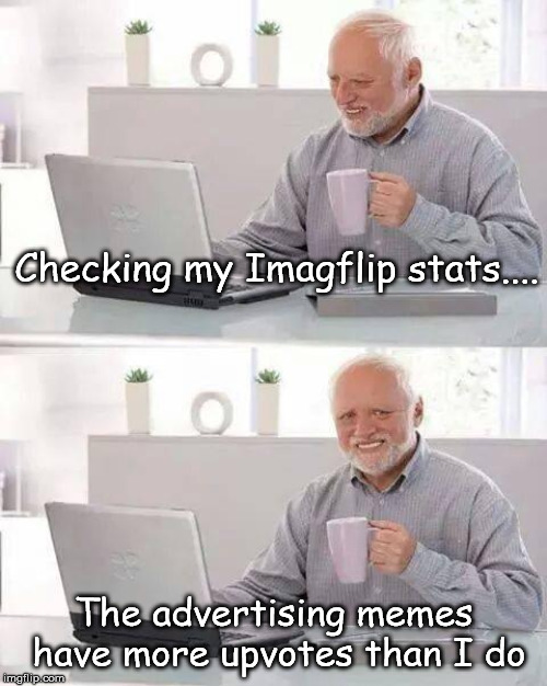 Hide the Ads Harlold | Checking my Imagflip stats.... The advertising memes have more upvotes than I do | image tagged in memes,hide the pain harold | made w/ Imgflip meme maker