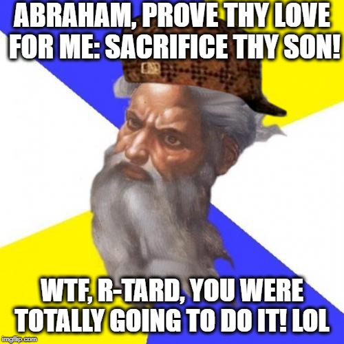 Scumbag God Pranks Abraham | ABRAHAM, PROVE THY LOVE FOR ME: SACRIFICE THY SON! WTF, R-TARD, YOU WERE TOTALLY GOING TO DO IT! LOL | image tagged in memes,advice god,abraham,scumbag god,holy bible | made w/ Imgflip meme maker