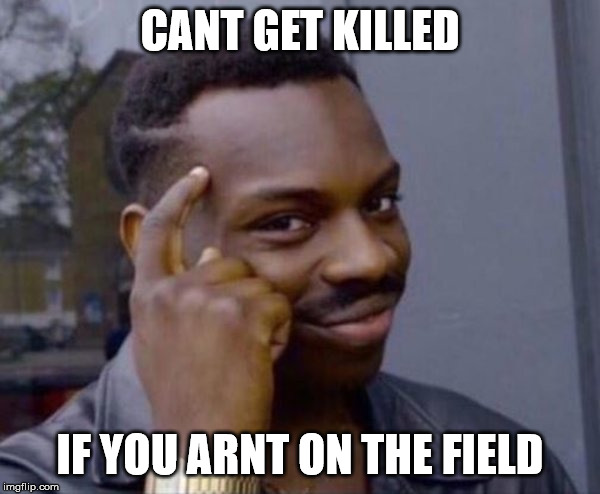 smart thinking | CANT GET KILLED; IF YOU ARNT ON THE FIELD | image tagged in smart thinking | made w/ Imgflip meme maker