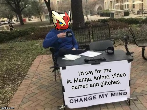 Change My Mind Meme | I'd say for me is. Manga, Anime, Video games and glitches. | image tagged in memes,change my mind | made w/ Imgflip meme maker